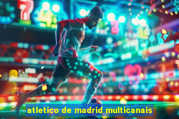 atletico de madrid multicanais